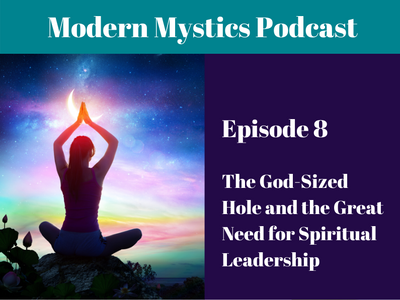 Modern Mystics Podcast Episode 8 - The God-Sized Hole and the Great Need for Spiritual Leadership