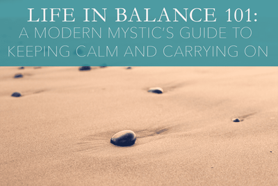 Life in Balance 101: A Modern Mystic’s Guide to Keeping Calm and Carrying On