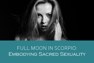 Full Moon in Scorpio: Embodying Sacred Sexuality