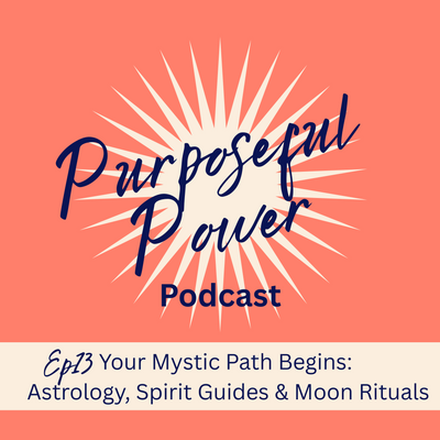 Ep 13. Your Mystic Path Begins: Astrology, Spirit Guides &amp; Moon Rituals