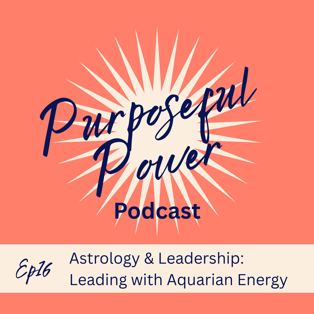 Ep 16. Astrology & Leadership: Leading with Aquarian Energy